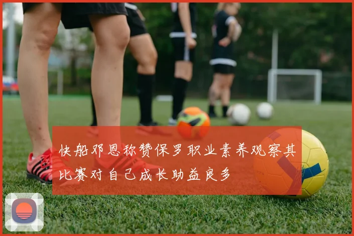 快船邓恩称赞保罗职业素养观察其比赛对自己成长助益良多