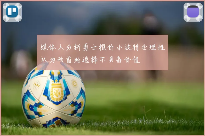 媒体人分析勇士报价小波特合理性认为两首轮选择不具备价值