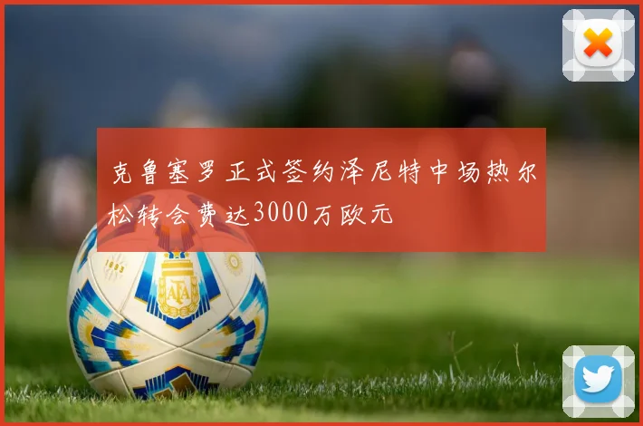 克鲁塞罗正式签约泽尼特中场热尔松转会费达3000万欧元