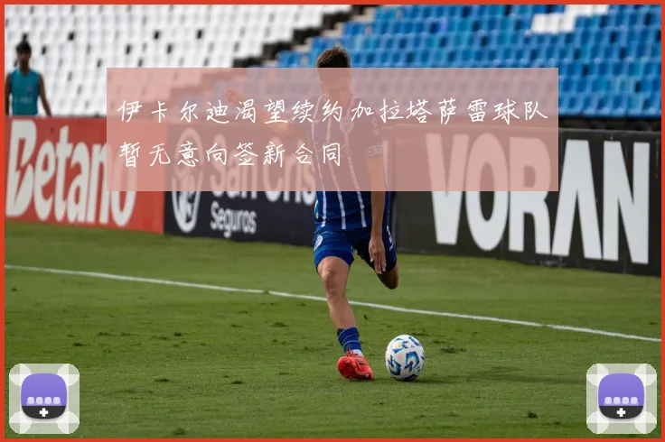 伊卡尔迪渴望续约加拉塔萨雷球队暂无意向签新合同