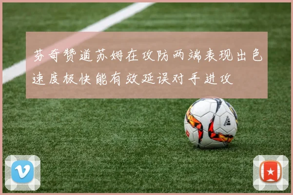 芬奇赞道苏姆在攻防两端表现出色速度极快能有效延误对手进攻