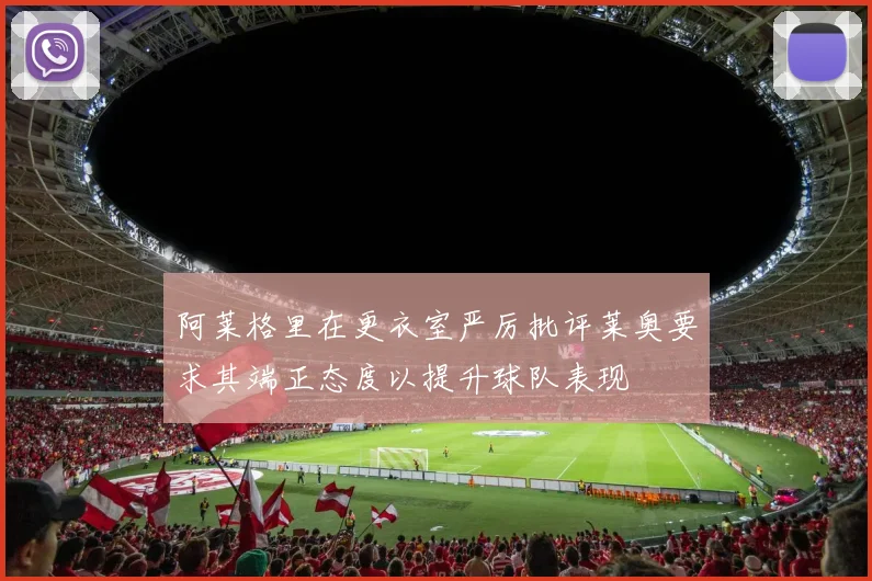 阿莱格里在更衣室严厉批评莱奥要求其端正态度以提升球队表现