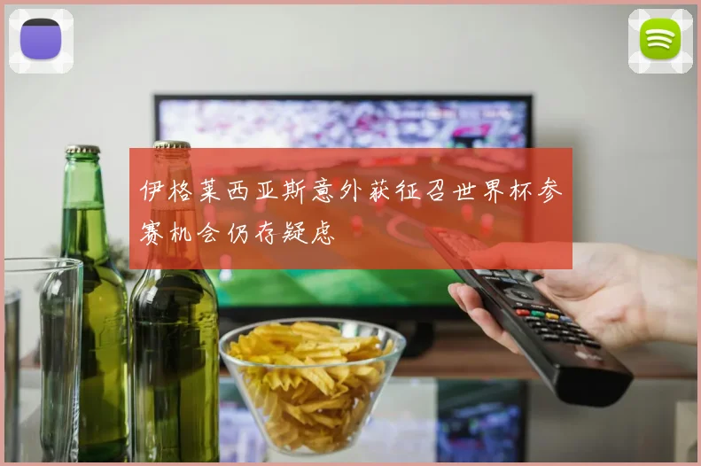 伊格莱西亚斯意外获征召世界杯参赛机会仍存疑虑