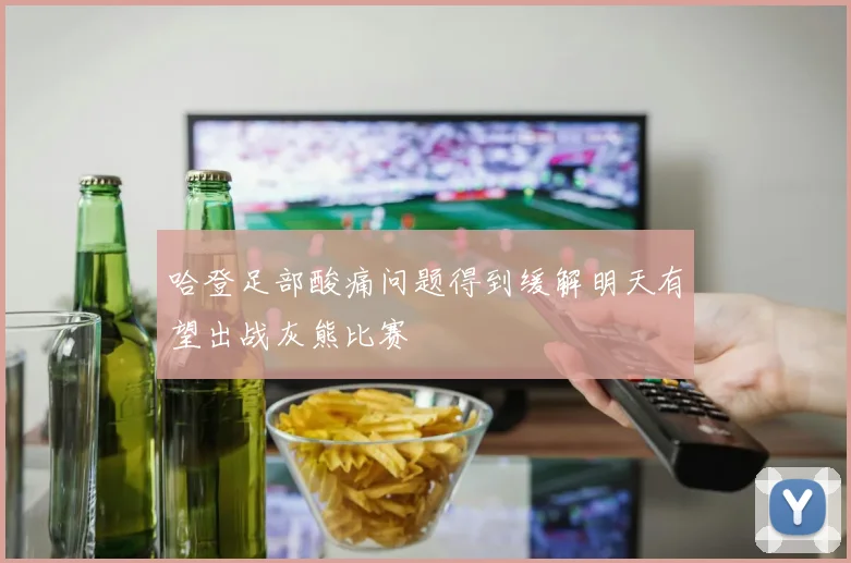哈登足部酸痛问题得到缓解明天有望出战灰熊比赛