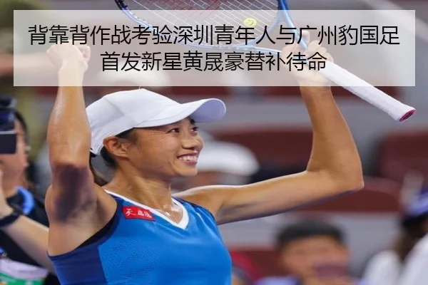 背靠背作战考验深圳青年人与广州豹国足首发新星黄晟豪替补待命(PGSoft)
